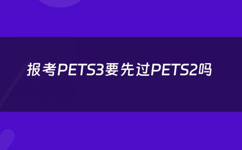 报考PETS3要先过PETS2吗 