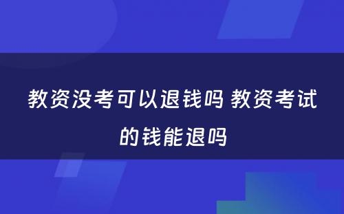 教资没考可以退钱吗 教资考试的钱能退吗