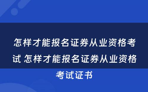 怎样才能报名证券从业资格考试 怎样才能报名证券从业资格考试证书