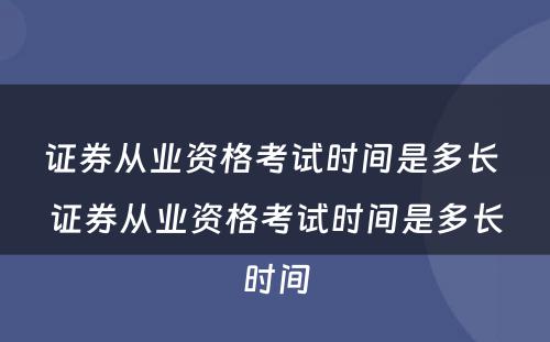 证券从业资格考试时间是多长 证券从业资格考试时间是多长时间