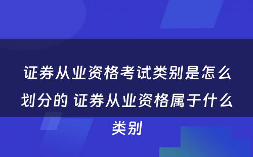 证券从业资格考试类别是怎么划分的 证券从业资格属于什么类别