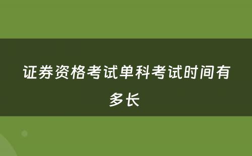 证券资格考试单科考试时间有多长 