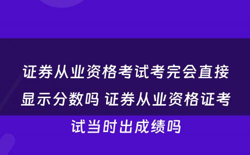 证券从业资格考试考完会直接显示分数吗 证券从业资格证考试当时出成绩吗