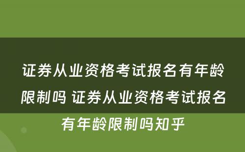 证券从业资格考试报名有年龄限制吗 证券从业资格考试报名有年龄限制吗知乎