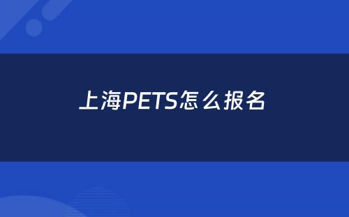 上海PETS怎么报名 