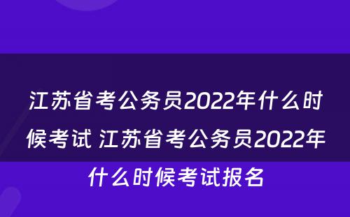 江苏省考公务员2022年什么时候考试 江苏省考公务员2022年什么时候考试报名
