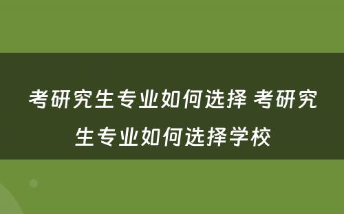 考研究生专业如何选择 考研究生专业如何选择学校