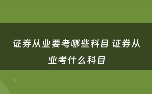 证券从业要考哪些科目 证券从业考什么科目