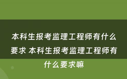 本科生报考监理工程师有什么要求 本科生报考监理工程师有什么要求嘛