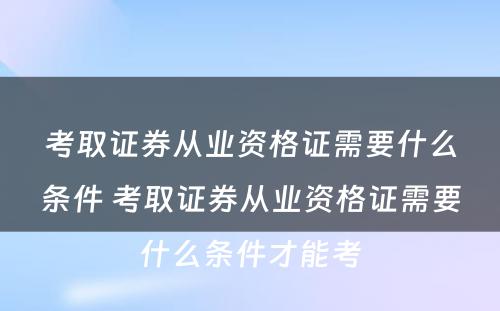 考取证券从业资格证需要什么条件 考取证券从业资格证需要什么条件才能考