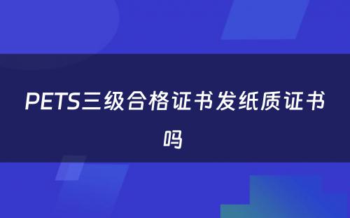 PETS三级合格证书发纸质证书吗 