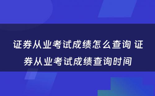 证券从业考试成绩怎么查询 证券从业考试成绩查询时间