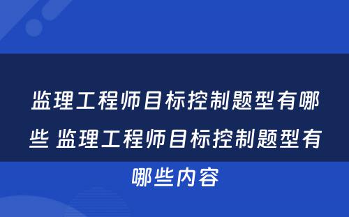 监理工程师目标控制题型有哪些 监理工程师目标控制题型有哪些内容