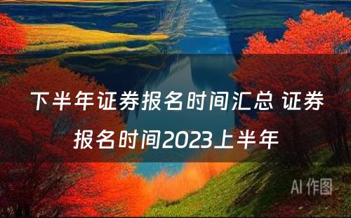 下半年证券报名时间汇总 证券报名时间2023上半年