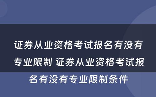 证券从业资格考试报名有没有专业限制 证券从业资格考试报名有没有专业限制条件