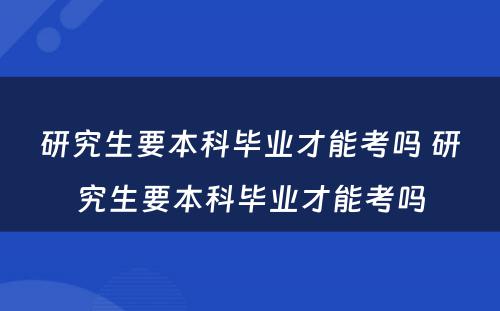 研究生要本科毕业才能考吗 研究生要本科毕业才能考吗