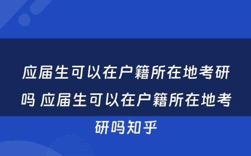 应届生可以在户籍所在地考研吗 应届生可以在户籍所在地考研吗知乎