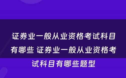 证券业一般从业资格考试科目有哪些 证券业一般从业资格考试科目有哪些题型