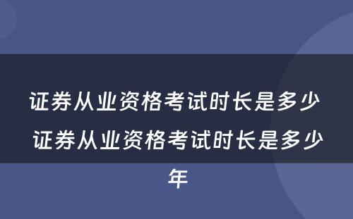 证券从业资格考试时长是多少 证券从业资格考试时长是多少年