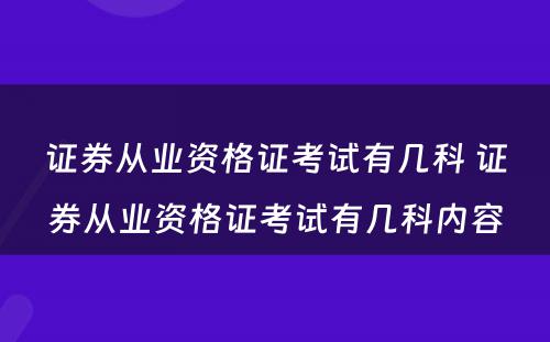 证券从业资格证考试有几科 证券从业资格证考试有几科内容