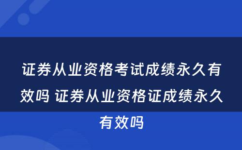 证券从业资格考试成绩永久有效吗 证券从业资格证成绩永久有效吗