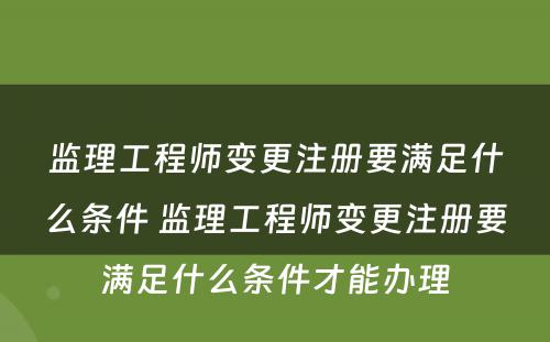 监理工程师变更注册要满足什么条件 监理工程师变更注册要满足什么条件才能办理