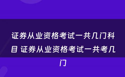 证券从业资格考试一共几门科目 证券从业资格考试一共考几门