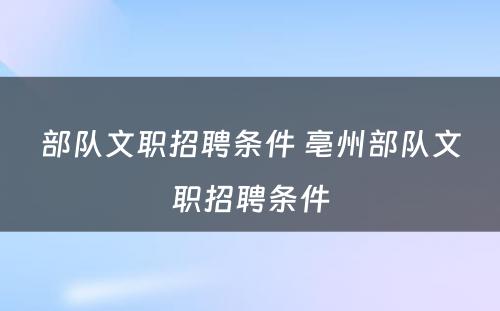 部队文职招聘条件 亳州部队文职招聘条件