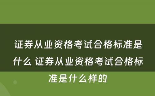 证券从业资格考试合格标准是什么 证券从业资格考试合格标准是什么样的