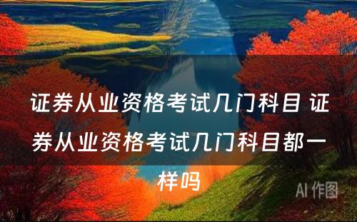 证券从业资格考试几门科目 证券从业资格考试几门科目都一样吗