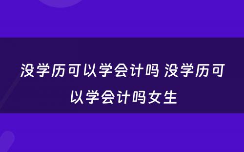 没学历可以学会计吗 没学历可以学会计吗女生