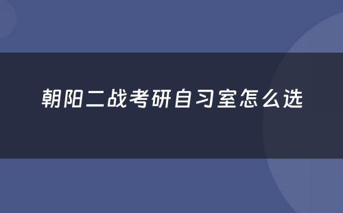 朝阳二战考研自习室怎么选