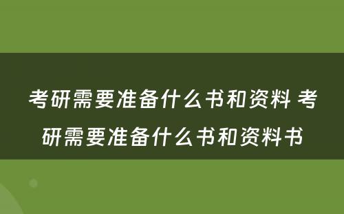 考研需要准备什么书和资料 考研需要准备什么书和资料书