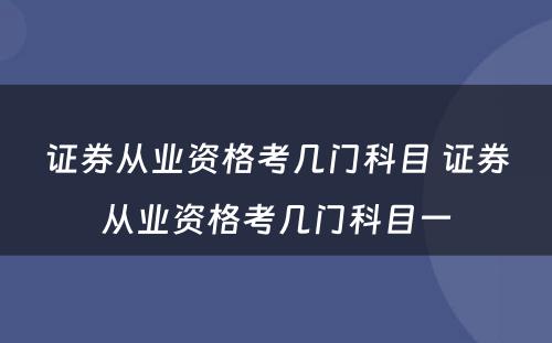 证券从业资格考几门科目 证券从业资格考几门科目一