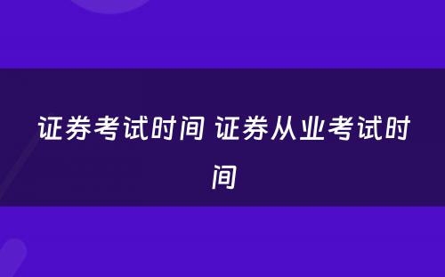 证券考试时间 证券从业考试时间