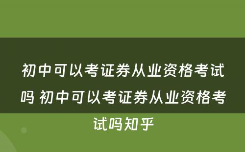 初中可以考证券从业资格考试吗 初中可以考证券从业资格考试吗知乎