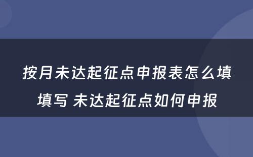 按月未达起征点申报表怎么填填写 未达起征点如何申报