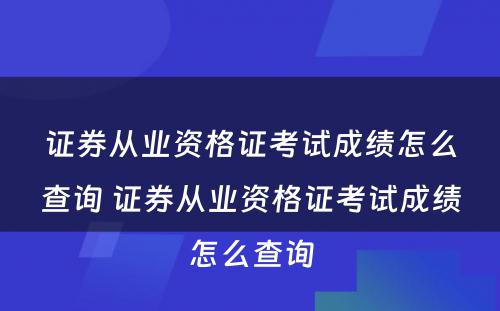 证券从业资格证考试成绩怎么查询 证券从业资格证考试成绩怎么查询