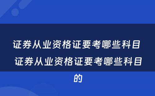 证券从业资格证要考哪些科目 证券从业资格证要考哪些科目的