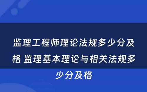 监理工程师理论法规多少分及格 监理基本理论与相关法规多少分及格