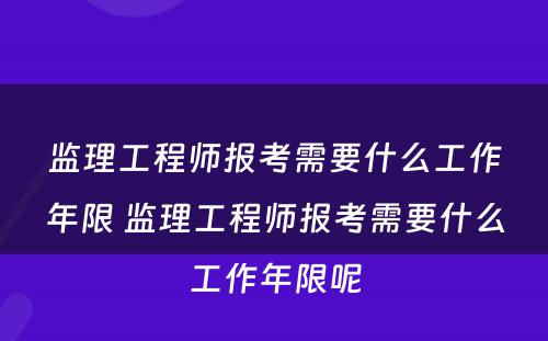 监理工程师报考需要什么工作年限 监理工程师报考需要什么工作年限呢