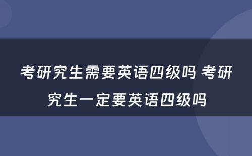 考研究生需要英语四级吗 考研究生一定要英语四级吗