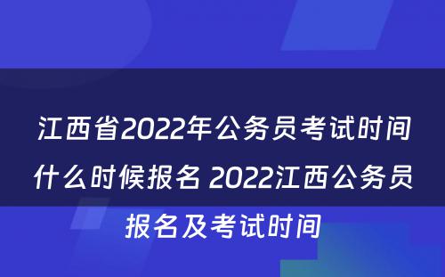 江西省2022年公务员考试时间什么时候报名 2022江西公务员报名及考试时间