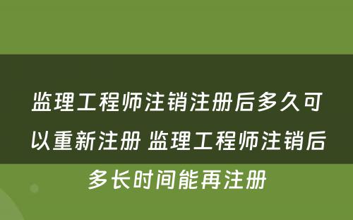 监理工程师注销注册后多久可以重新注册 监理工程师注销后多长时间能再注册