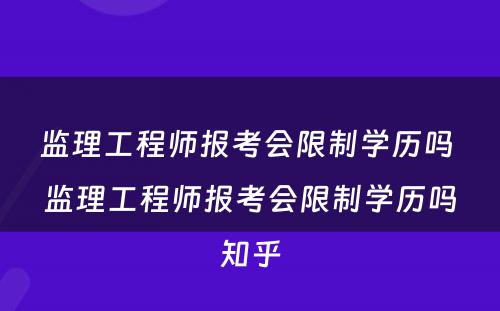 监理工程师报考会限制学历吗 监理工程师报考会限制学历吗知乎