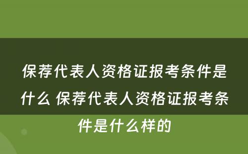 保荐代表人资格证报考条件是什么 保荐代表人资格证报考条件是什么样的