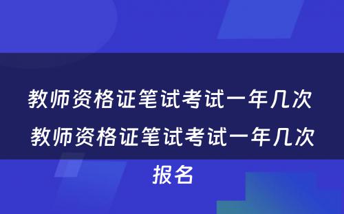 教师资格证笔试考试一年几次 教师资格证笔试考试一年几次报名