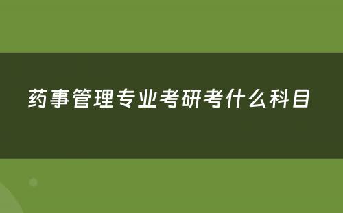 药事管理专业考研考什么科目 