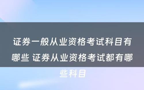 证券一般从业资格考试科目有哪些 证券从业资格考试都有哪些科目