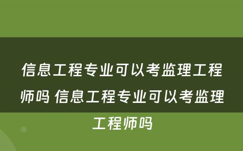 信息工程专业可以考监理工程师吗 信息工程专业可以考监理工程师吗